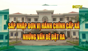 Sáp nhập đơn vị hành chính cấp xã: Những vấn đề đặt ra